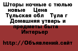 Шторы ночные с тюлью новые. › Цена ­ 8 000 - Тульская обл., Тула г. Домашняя утварь и предметы быта » Интерьер   